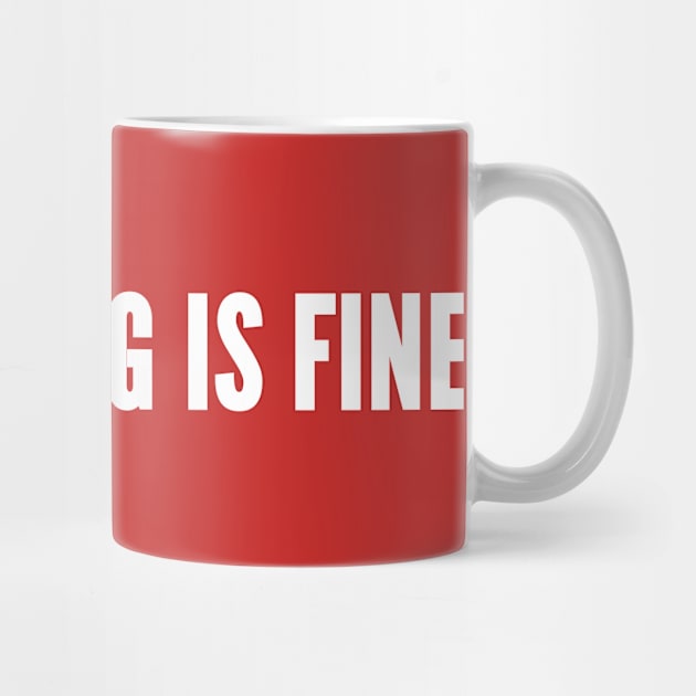 Everything Is Fine - Funny Novelty Slogan by sillyslogans